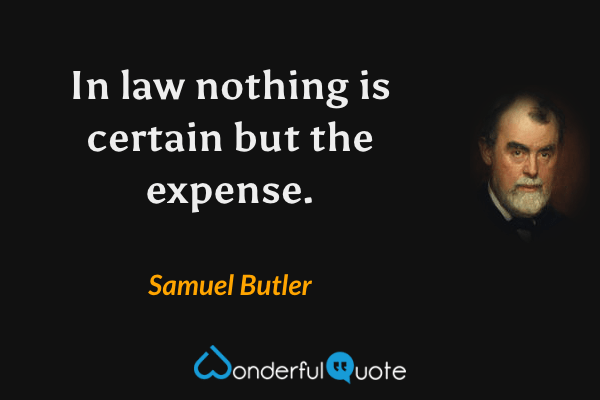 In law nothing is certain but the expense. - Samuel Butler quote.