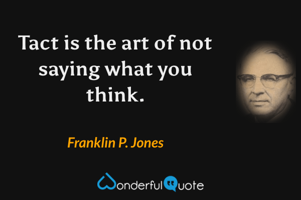 Tact is the art of not saying what you think. - Franklin P. Jones quote.