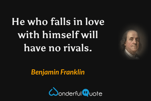 He who falls in love with himself will have no rivals. - Benjamin Franklin quote.