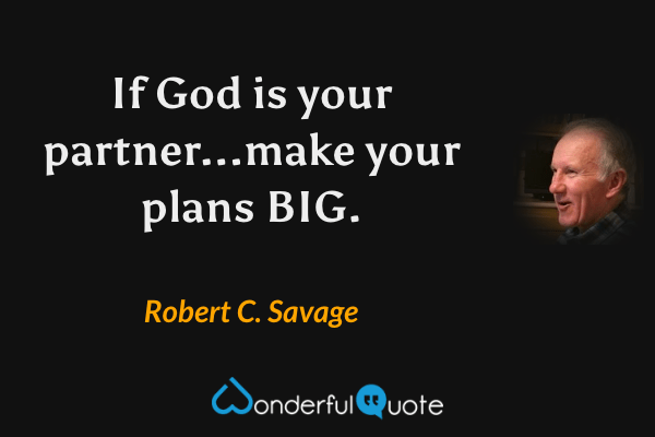 If God is your partner...make your plans BIG. - Robert C. Savage quote.