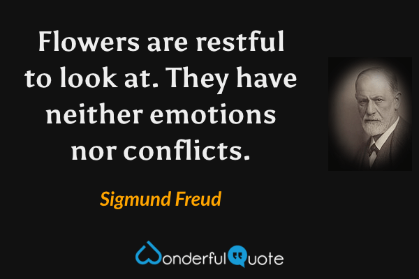 Flowers are restful to look at. They have neither emotions nor conflicts. - Sigmund Freud quote.