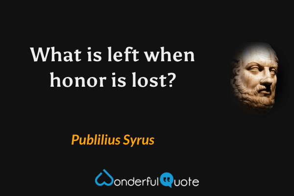 What is left when honor is lost? - Publilius Syrus quote.