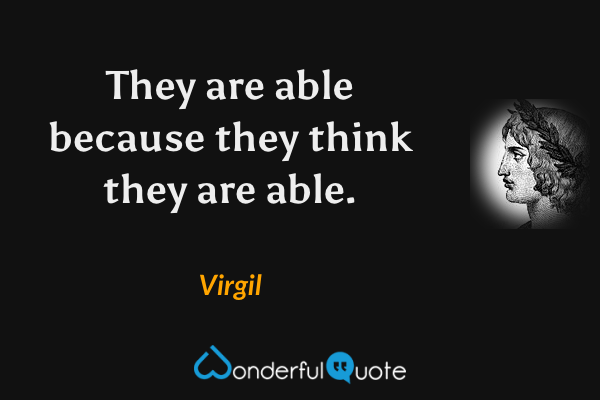They are able because they think they are able. - Virgil quote.