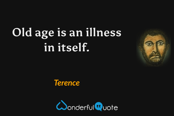 Old age is an illness in itself. - Terence quote.