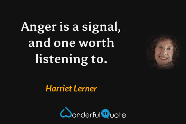 Anger is a signal, and one worth listening to. - Harriet Lerner quote.
