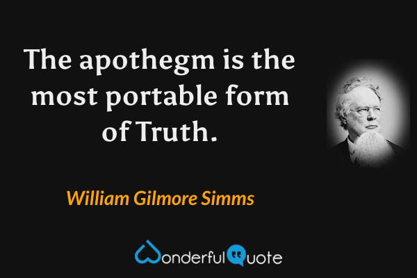 The apothegm is the most portable form of Truth. - William Gilmore Simms quote.