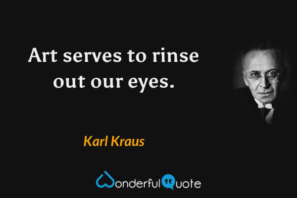 Art serves to rinse out our eyes. - Karl Kraus quote.