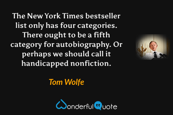 The New York Times bestseller list only has four categories.  There ought to be a fifth category for autobiography. Or perhaps we should call it handicapped nonfiction. - Tom Wolfe quote.