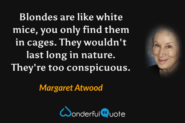 Blondes are like white mice, you only find them in cages. They wouldn't last long in nature. They're too conspicuous. - Margaret Atwood quote.