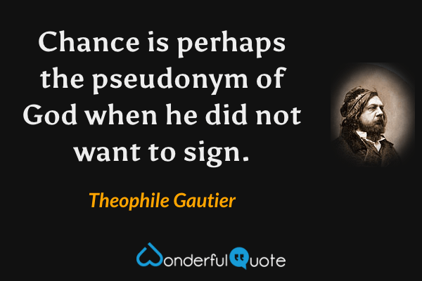 Chance is perhaps the pseudonym of God when he did not want to sign. - Theophile Gautier quote.
