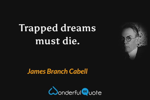 Trapped dreams must die. - James Branch Cabell quote.