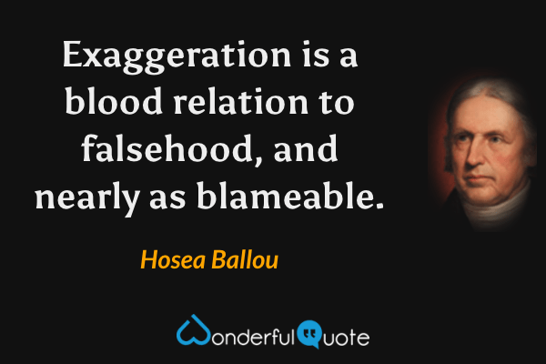 Exaggeration is a blood relation to falsehood, and nearly as blameable. - Hosea Ballou quote.