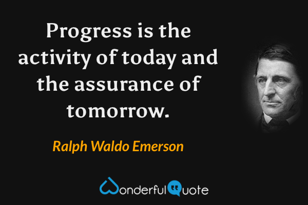 Progress is the activity of today and the assurance of tomorrow. - Ralph Waldo Emerson quote.
