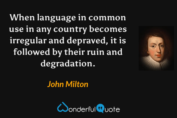 When language in common use in any country becomes irregular and depraved, it is followed by their ruin and degradation. - John Milton quote.