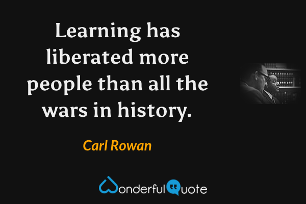 Learning has liberated more people than all the wars in history. - Carl Rowan quote.