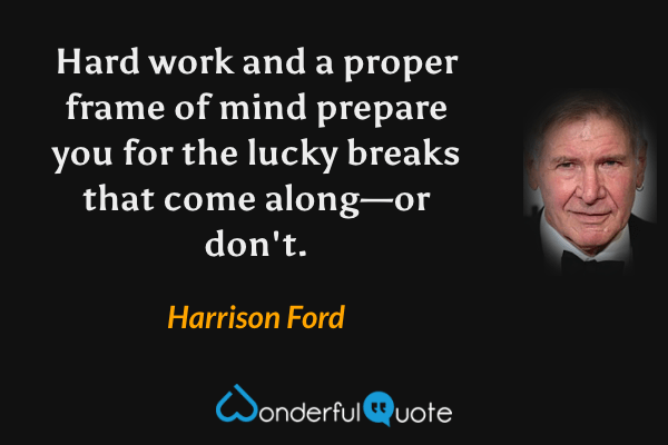 Hard work and a proper frame of mind prepare you for the lucky breaks that come along—or don't. - Harrison Ford quote.