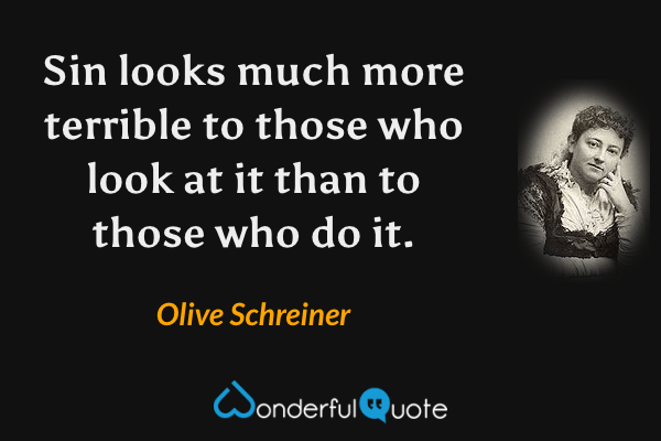 Sin looks much more terrible to those who look at it than to those who do it. - Olive Schreiner quote.