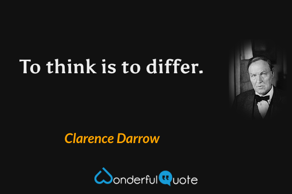 To think is to differ. - Clarence Darrow quote.