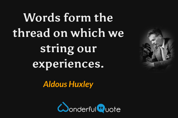 Words form the thread on which we string our experiences. - Aldous Huxley quote.