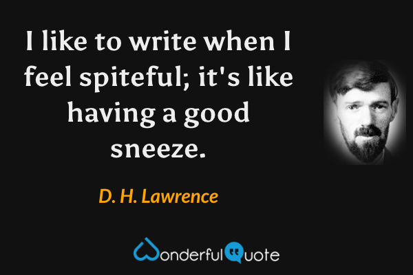 I like to write when I feel spiteful; it's like having a good sneeze. - D. H. Lawrence quote.