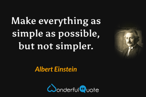 Make everything as simple as possible, but not simpler. - Albert Einstein quote.