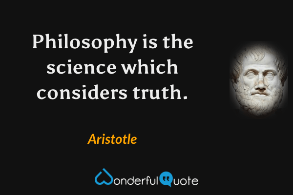 Philosophy is the science which considers truth. - Aristotle quote.