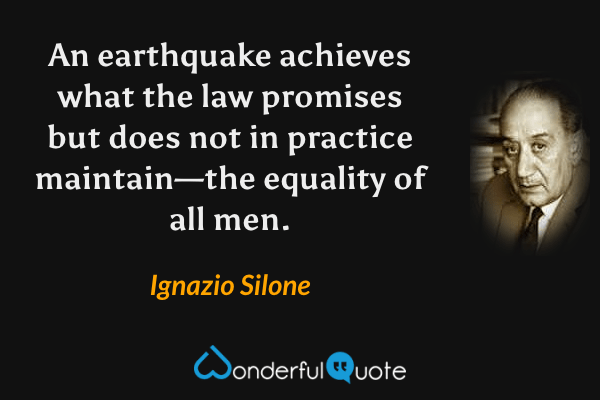 An earthquake achieves what the law promises but does not in practice maintain—the equality of all men. - Ignazio Silone quote.