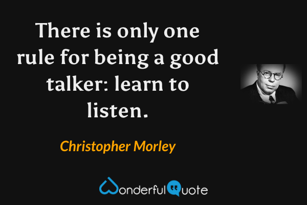 There is only one rule for being a good talker: learn to listen. - Christopher Morley quote.