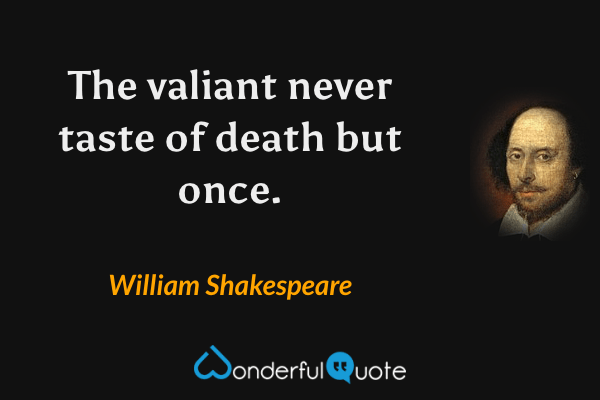 The valiant never taste of death but once. - William Shakespeare quote.