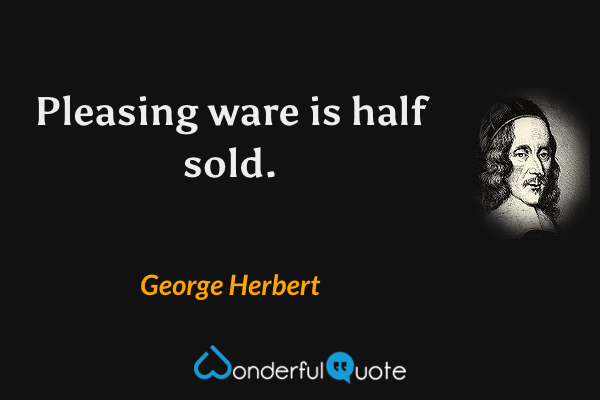 Pleasing ware is half sold. - George Herbert quote.