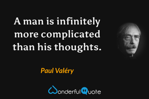 A man is infinitely more complicated than his thoughts. - Paul Valéry quote.