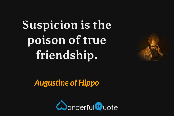 Suspicion is the poison of true friendship. - Augustine of Hippo quote.