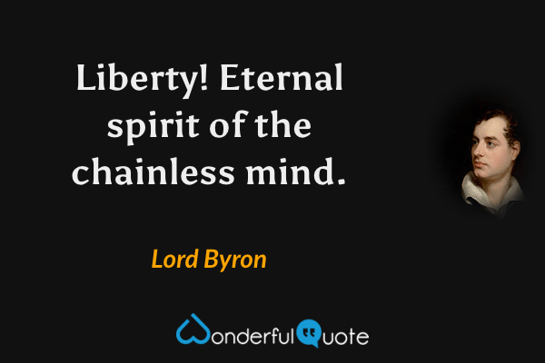 Liberty! Eternal spirit of the chainless mind. - Lord Byron quote.