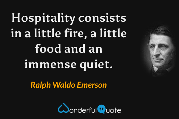Hospitality consists in a little fire, a little food and an immense quiet. - Ralph Waldo Emerson quote.