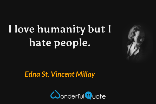 I love humanity but I hate people. - Edna St. Vincent Millay quote.