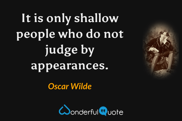 It is only shallow people who do not judge by appearances. - Oscar Wilde quote.