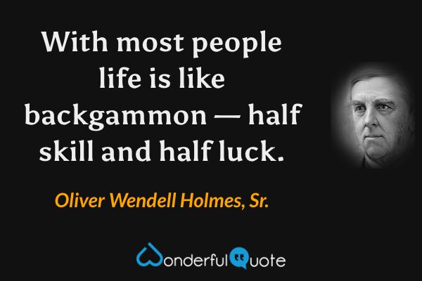 With most people life is like backgammon — half skill and half luck. - Oliver Wendell Holmes, Sr. quote.