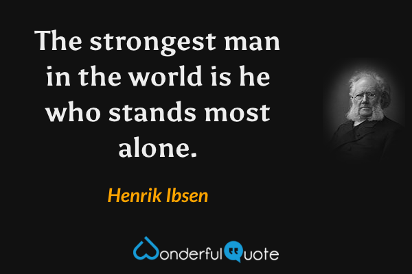 The strongest man in the world is he who stands most alone. - Henrik Ibsen quote.