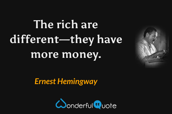 The rich are different—they have more money. - Ernest Hemingway quote.
