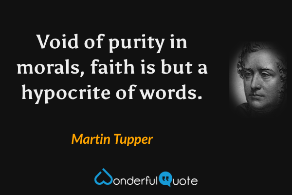 Void of purity in morals, faith is but a hypocrite of words. - Martin Tupper quote.