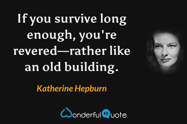 If you survive long enough, you're revered—rather like an old building. - Katherine Hepburn quote.