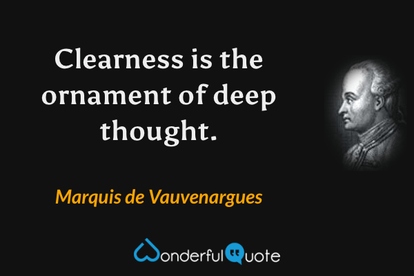 Clearness is the ornament of deep thought. - Marquis de Vauvenargues quote.