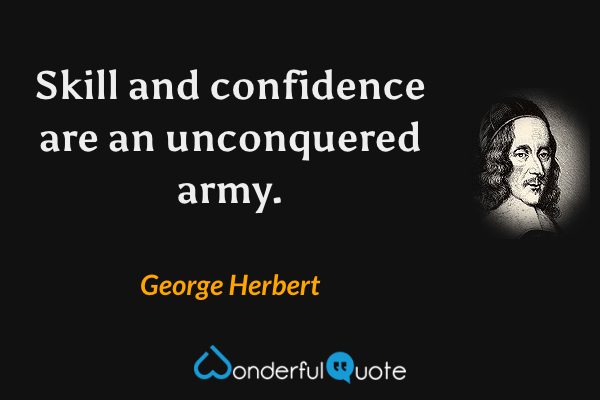 Skill and confidence are an unconquered army. - George Herbert quote.