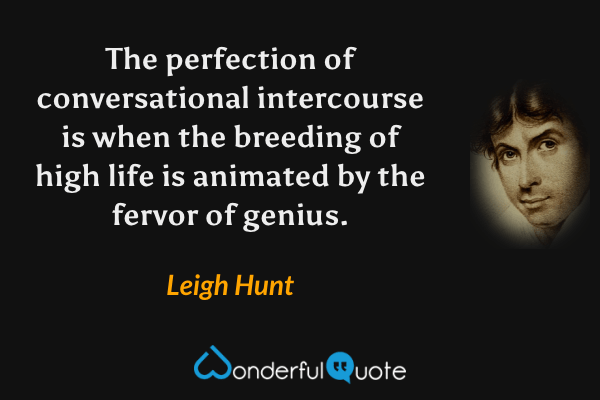 The perfection of conversational intercourse is when the breeding of high life is animated by the fervor of genius. - Leigh Hunt quote.