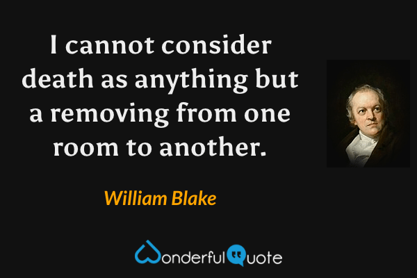 I cannot consider death as anything but a removing from one room to another. - William Blake quote.