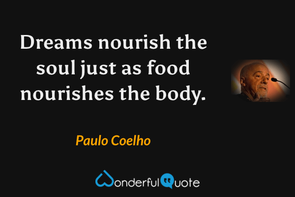 Dreams nourish the soul just as food nourishes the body. - Paulo Coelho quote.