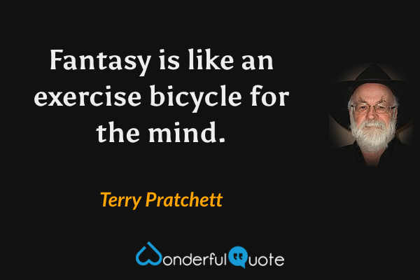 Fantasy is like an exercise bicycle for the mind. - Terry Pratchett quote.