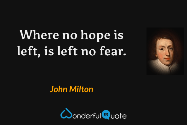 Where no hope is left, is left no fear. - John Milton quote.