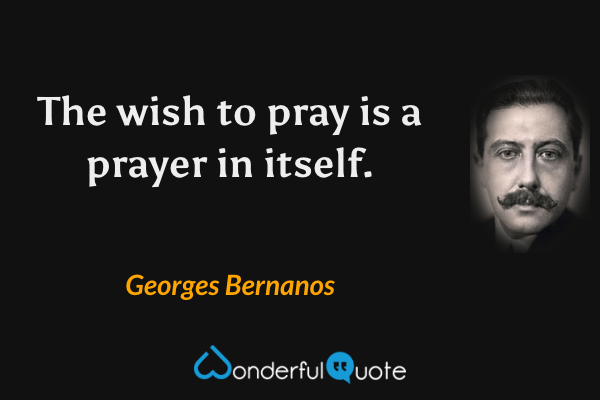 The wish to pray is a prayer in itself. - Georges Bernanos quote.