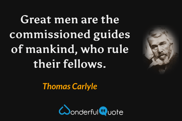 Great men are the commissioned guides of mankind, who rule their fellows. - Thomas Carlyle quote.